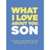 What I Love About You, Son: 30 Things I Love About You and the Reasons Why I Love You Fill-in-the-Blank Gift Book. Gifts for Sons of Any Age. Ideal for Ages 9+