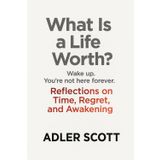 What Is a Life Worth?: Wake up. You’re not here forever. Reflections on Time, Regret, and Awakening