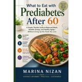What to Eat with Prediabetes After 60: A Simple, Flexible Guide to Balanced Meals, Steadier Energy, and Healthy Aging—Without Giving Up the Foods You Love (Health Made Simple)