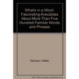 What's in a Word: Fascinating Anecdotes About More Than Five Hundred Familiar Words and Phrases
