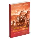When the Sikhs Conquered Delhi: How the Sikhs Defeated the Mughals