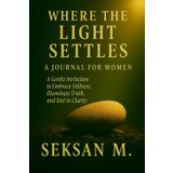Where the Light Settles: A Journal for Women: A Gentle Invitation to Embrace Stillness, Illuminate Truth, and Rest in Clarity