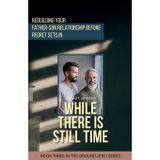 While There is Still Time: Rebuilding Your Father-Son Relationship Before Regret Sets in: 3 (Ground Zero)