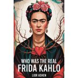 WHO WAS THE REAL FRIDA KAHLO?: The untold story of an artist who turned pain into power, identity into art, and nonconformity into immortality