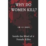 Why Do Women Kill?: Inside the Mind of a Female Killer