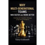 Why Multi-Generational Teams in Companies Win Faster and Work Better: Unlocking the Competitive Advantage of Age-Diverse Workforces