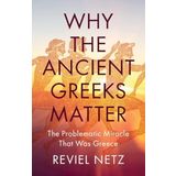 Why the Ancient Greeks Matter: The Problematic Miracle That Was Greece