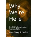 Why We’re Here: The Bible’s Answer to the Meaning of Life