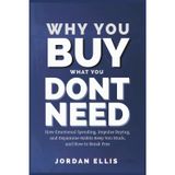 Why You Buy What You Dont Need: How Emotional Spending, Impulse Buying, and Dopamine Habits Keep You Stuck and How to Break Free