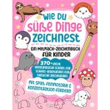 Wie du süße Dinge zeichnest – Ein Mitmach-Zeichenbuch für Kinder: 370+ leicht verständliche Schritt für Schritt-Anleitungen für niedliche Zeichnungen: ... Feinmotorik auf spielerische Weise entwickeln
