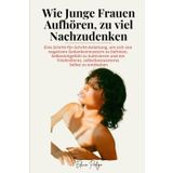 Wie Junge Frauen Aufhören, zu viel Nachzudenken: Eine Schritt-für-Schritt-Anleitung, um sich von negativen Gedankenmustern zu befreien, Selbstmitgefühl zu kultivieren und ein friedvolleres, selbstbewu