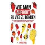 Wie man aufhört, zu viel zu denken: Der 7-Schritte-Plan, um Grübeln zu stoppen, Stress zu bewältigen, negative Gedanken loszuwerden und innere Ruhe zu finden