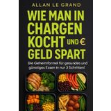 Wie Man in Chargen Kocht Und Geld Spart: Die Geheimformel für gesundes und günstiges Essen in nur 3 Schritten!: 8