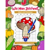 Wie man Obst und Gemüse zeichnet: Zeichenübungen für Kinder von 4 bis 8 Jahren, Kinderkunstbücher, Buch 2: Schritt-für-Schritt-Zeichenbuch zum Zeichnen lernen mit Rasterkopien