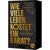 Wie viele Leben kostet ein Karat?: Macht, Kapital und globale Ungerechtigkeit rund um die Ressource Gold