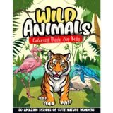 Wild Animals Coloring Book for Kids: 50 Amazing Designs of Cute Nature Wonders. Create Your Own Colorful World While Exploring, Learning and Having Fun.