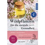 Wildpflanzen für die mentale Gesundheit: 24 Pflanzen sammeln, zubereiten und nutzen - Extra: Arten aus aller Welt