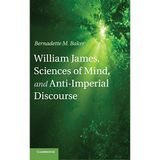 William James, Sciences of Mind, and Anti-Imperial Discourse by Bernadette M. Baker (2013-09-30)