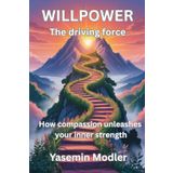 WILLPOWER - The driving force - How compassion unleashes your inner strength: A Guide to Transforming Your Willpower