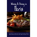 Wining & Dining in Paris: Sights, Restaurants, Wine Bars, Wine Shops, Food Shops, and More