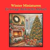 Winter Miniaturen: Ein Vintage-Weihnachts-Malbuch – Kleine, Detaillierte Winterlandschaften für eine Gemütliche, Kreative Saison