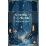 Winterliche Geschichten: Erzählungen, Märchen und Fabeln zur Winterzeit für Kinder ab 5 Jahren, Märchenbuch, Gute Nacht Buch zum Vorlesen