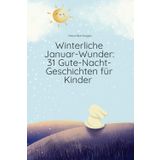 Winterliche Januar-Wunder: 31 Gute-Nacht-Geschichten für Kinder: „Zauberhafte Vorlesegeschichten zum Einschlafen – Winterzauber, Schneeabenteuer und ... Bände mit Gute-Nacht-Geschichten für Kinder“)