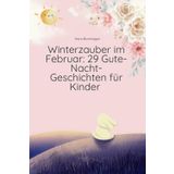 Winterzauber im Februar: 29 Gute-Nacht-Geschichten für Kinder: „Tägliche Vorlesegeschichten für kalte Winterabende – inklusive Bonusgeschichte für den ... Bände mit Gute-Nacht-Geschichten für Kinder“)