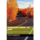 Wisconsin Driver’s Handbook – 2025 Edition: Your Complete Guide to Safe and Legal Driving in Wisconsin (drivers handbook for both truck, commercial, and private drivers:)