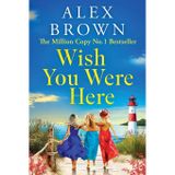 Wish You Were Here: An escapist romance from Million Copy No.1 sensation Alex Brown