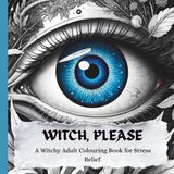 WITCH, PLEASE: A Witchy Adult Coloring Book for Stress Relief, Dark Humor, Bold Self-Expression & Badass Energy