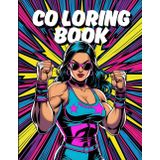 Women of Wrestling: Superstars Coloring Book: Fierce Female Fighters and Champions in Action-Packed Coloring Pages