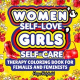 Women’s Self-Love Girls’ Self-Care Therapy Coloring Book for Females and Feminists: Stress Relief Inspirational Positive Affirmations, Motivational Quotes for Mothers, Teens, Ladies, Adult Relaxation
