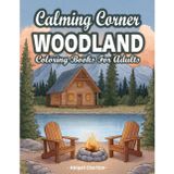 Woodland Calming Corner: A Woodland Retreat Adult Coloring Book Featuring Forest Landscapes, Wildlife, Log Cabin, Rustic Nature Scenes, And More