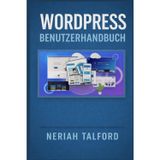 WORDPRESS Benutzerhandbuch: Entdecken Sie praktische Schritte, die Ihnen helfen, Themes anzupassen, Inhalte zu organisieren und WordPressFunktionen ohne Verwirrung zu verstehen.