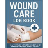 Wound Care Log Book – Daily Wound Tracking for Caregivers, Nurses, Hospice & Post-Op Recovery | 120 Pages,: Dressing Change Tracker | Monitor Pain, ... Care, Surgery Recovery, and Home Healthcare