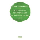 Writings of Schopenhauer on Various Themes Vol. 3 Arthur Schopenhauer