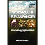 WURMZUCHT FÜR ANFÄNGER: Einfache Schritte zur Würmerzucht, zur Produktion von Wurmkot und zum Aufbau eines umweltfreundlicheren Lebensstils