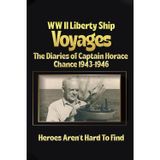 WW II LIBERTY SHIP VOYAGES THE DIARIES OF CAPTAIN HORACE CHANCE 1943 TO 1946 HEROES AREN’T HARD TO FIND