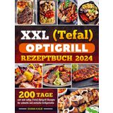 XXL (Tefal) optigrill Rezeptbuch 2024: 200 Tage zart und saftig (Tefal) Optigrill-Rezepte für schnelle und einfache Grillgerichte