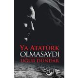 Ya Atatürk Olmasaydı - Uğur Dündar