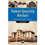 Yakın Geçmiş Anıları: Erzurum Üzerine Yazılar - Ali Kurt