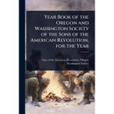 Year Book of the Oregon and Washington Society of the Sons of the American Revolution, for the Year