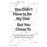 You Didn’t Have to Be My Dad… But You Chose To: A Heartfelt Father’s Day, Birthday or Christmas Gift to Celebrate the Man Who Stepped Up