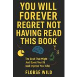 You Will Forever Regret Not Having Read This Book: The Book That Might Just Boost Your IQ (and Improve Your Life)