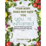 Your Body Does Not Hate You, You’re Inflamed: Beat The Brain Fog, Stop The Bloating, And Calm Flare Ups