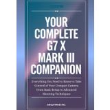 Your Complete G7 X Mark III Companion: Everything You Need to Know to Take Control of Your Compact Camera—From Basic Setup to Advanced Shooting Techniques