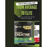 YOUR COMPLETE GUIDEBOOK FROM AVERAGE TO ELITE: Reach Your Protein Potential with Creatine Monohydrate