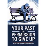 Your Past Isn’t Permission to Give Up: A Journal for Releasing Regret, Reclaiming Your Worth, and Choosing to Begin Again