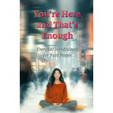 You’re Here, and That’s Enough: Everyday Mindfulness for Busy People